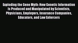 Read Exploding the Gene Myth: How Genetic Information Is Produced and Manipulated by Scientists