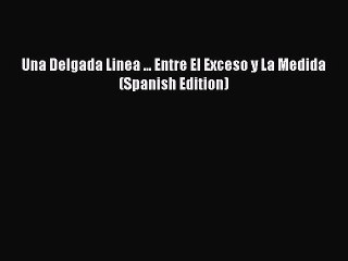 Read Una Delgada Linea ... Entre El Exceso y La Medida (Spanish Edition) Ebook Free