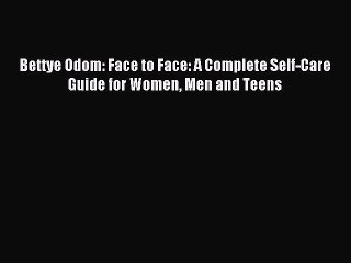 Read Bettye Odom: Face to Face: A Complete Self-Care Guide for Women Men and Teens Ebook Online