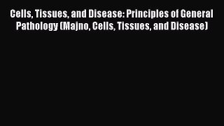 Read Cells Tissues and Disease: Principles of General Pathology (Majno Cells Tissues and Disease)