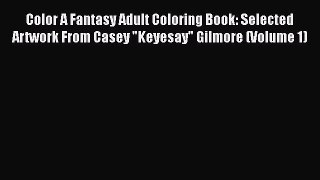 Read Book Color A Fantasy Adult Coloring Book: Selected Artwork From Casey Keyesay Gilmore