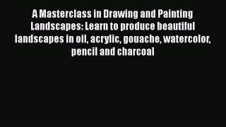 Read Book A Masterclass in Drawing and Painting Landscapes: Learn to produce beautiful landscapes