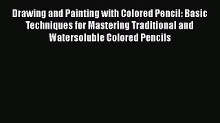 Read Book Drawing and Painting with Colored Pencil: Basic Techniques for Mastering Traditional