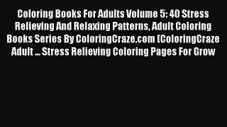 Read Book Coloring Books For Adults Volume 5: 40 Stress Relieving And Relaxing Patterns Adult