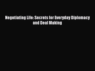 Download Negotiating Life: Secrets for Everyday Diplomacy and Deal Making [PDF] Full Ebook