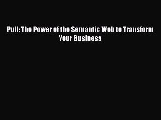 Download Pull: The Power of the Semantic Web to Transform Your Business [Read] Full Ebook