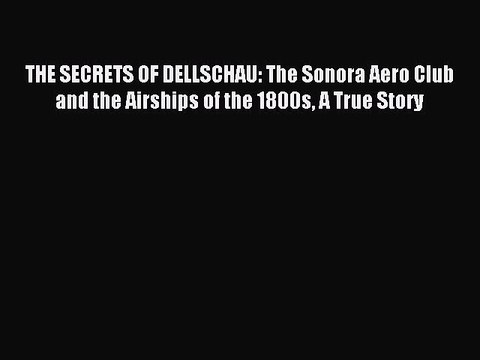 [Download] THE SECRETS OF DELLSCHAU: The Sonora Aero Club and the Airships of the 1800s A True