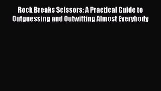 [Download] Rock Breaks Scissors: A Practical Guide to Outguessing and Outwitting Almost Everybody