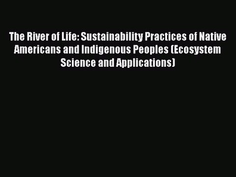 Read The River of Life: Sustainability Practices of Native Americans and Indigenous Peoples