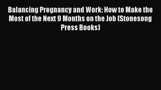 PDF Balancing Pregnancy and Work: How to Make the Most of the Next 9 Months on the Job (Stonesong