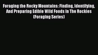 [Download] Foraging the Rocky Mountains: Finding Identifying And Preparing Edible Wild Foods