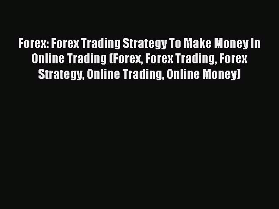 Read Forex: Forex Trading Strategy To Make Money In Online Trading (Forex Forex Trading Forex