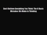 [Download] Don't Believe Everything You Think: The 6 Basic Mistakes We Make in Thinking Ebook