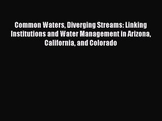 Read Book Common Waters Diverging Streams: Linking Institutions and Water Management in Arizona