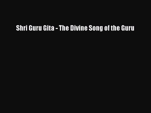 Read Shri Guru Gita - The Divine Song of the Guru PDF Free