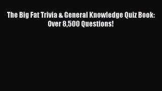 Read The Big Fat Trivia & General Knowledge Quiz Book: Over 8500 Questions! PDF Free