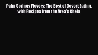 Read Books Palm Springs Flavors: The Best of Desert Eating with Recipes from the Area's Chefs