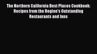 Read Books The Northern California Best Places Cookbook: Recipes from the Region's Outstanding