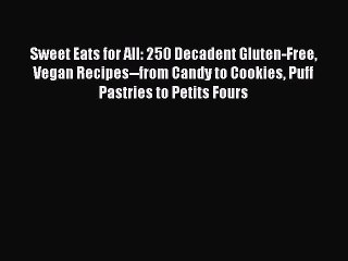 Read Books Sweet Eats for All: 250 Decadent Gluten-Free Vegan Recipes--from Candy to Cookies