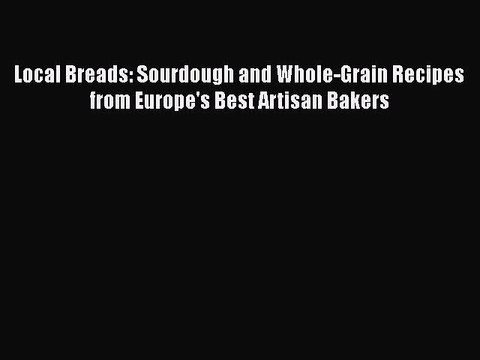 Read Books Local Breads: Sourdough and Whole-Grain Recipes from Europe's Best Artisan Bakers