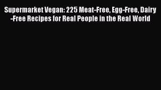 Read Books Supermarket Vegan: 225 Meat-Free Egg-Free Dairy-Free Recipes for Real People in