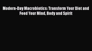 Read Books Modern-Day Macrobiotics: Transform Your Diet and Feed Your Mind Body and Spirit