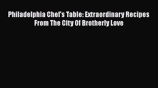 Read Books Philadelphia Chef's Table: Extraordinary Recipes From The City Of Brotherly Love