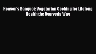 Read Books Heaven's Banquet: Vegetarian Cooking for Lifelong Health the Ayurveda Way E-Book