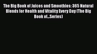 Download Books The Big Book of Juices and Smoothies: 365 Natural Blends for Health and Vitality
