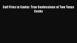 Read Books Calf Fries to Caviar: True Confessions of Two Texas Cooks PDF Online