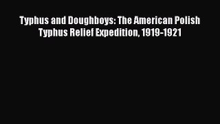 Read Typhus and Doughboys: The American Polish Typhus Relief Expedition 1919-1921 PDF Free
