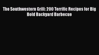 Read Books The Southwestern Grill: 200 Terrific Recipes for Big Bold Backyard Barbecue Ebook
