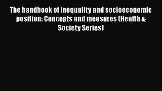 Read The handbook of inequality and socioeconomic position: Concepts and measures (Health &