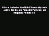 Read Book Climate Confusion: How Global Warming Hysteria Leads to Bad Science Pandering Politicians