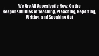 Read Book We Are All Apocalyptic Now: On the Responsibilities of Teaching Preaching Reporting