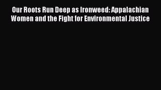 Download Book Our Roots Run Deep as Ironweed: Appalachian Women and the Fight for Environmental