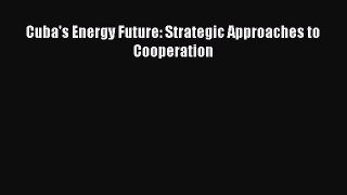 Read Book Cuba's Energy Future: Strategic Approaches to Cooperation E-Book Free