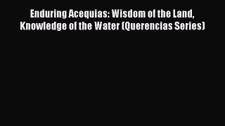 Read Book Enduring Acequias: Wisdom of the Land Knowledge of the Water (Querencias Series)