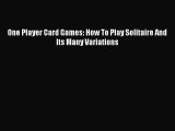 Read One Player Card Games: How To Play Solitaire And Its Many Variations Ebook Free