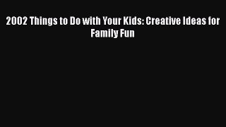 Read 2002 Things to Do with Your Kids: Creative Ideas for Family Fun PDF Free
