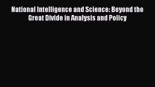 Read Book National Intelligence and Science: Beyond the Great Divide in Analysis and Policy