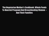 Read Books The Vegetarian Mother's Cookbook: Whole Foods To Nourish Pregnant And Breastfeeding