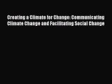 Read Book Creating a Climate for Change: Communicating Climate Change and Facilitating Social