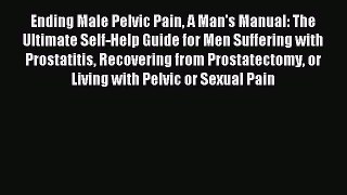 Read Ending Male Pelvic Pain A Man's Manual: The Ultimate Self-Help Guide for Men Suffering
