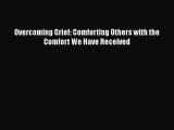 [Online PDF] Overcoming Grief: Comforting Others with the Comfort We Have Received Free Books