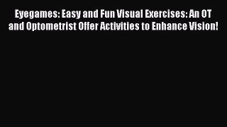 Read Eyegames: Easy and Fun Visual Exercises: An OT and Optometrist Offer Activities to Enhance