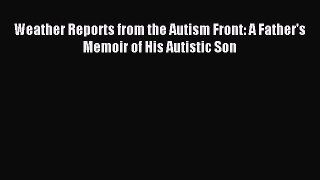 Read Weather Reports from the Autism Front: A Father's Memoir of His Autistic Son Ebook Online
