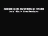 PDF Russian Roulette: How British Spies Thwarted Lenin's Plot for Global Revolution  Read Online