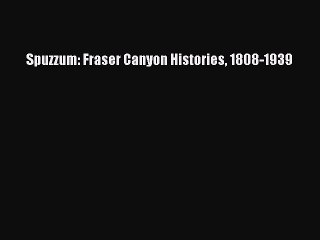 Download Spuzzum: Fraser Canyon Histories 1808-1939 Ebook Online