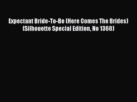 [PDF] Expectant Bride-To-Be (Here Comes The Brides) (Silhouette Special Edition No 1368) [Read]